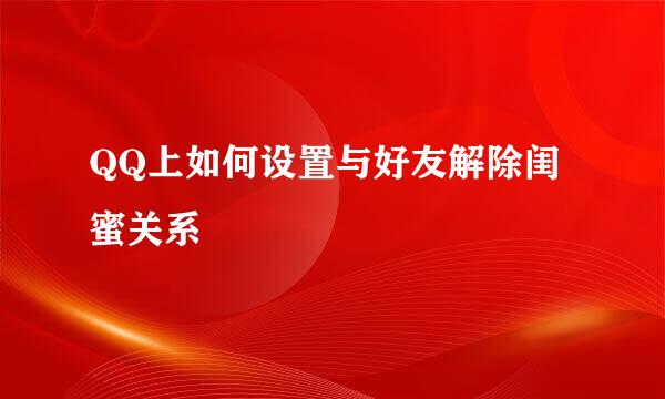 QQ上如何设置与好友解除闺蜜关系