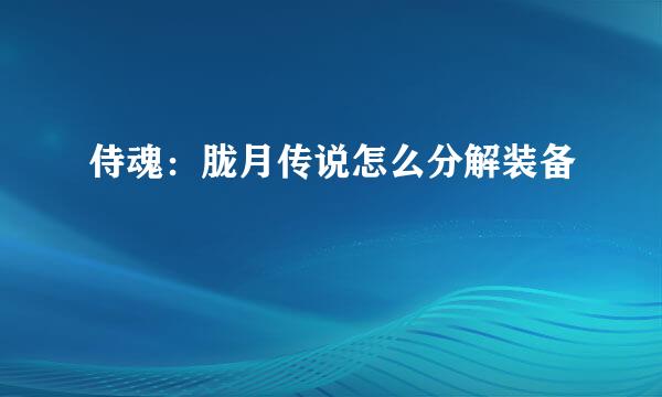 侍魂：胧月传说怎么分解装备
