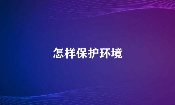 怎样保护环境