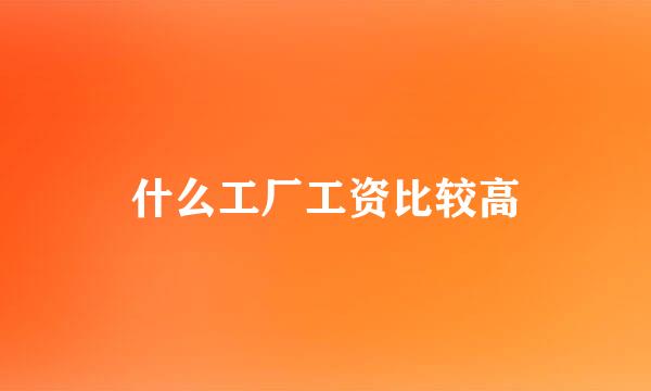 什么工厂工资比较高