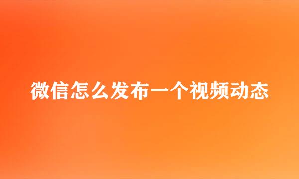 微信怎么发布一个视频动态