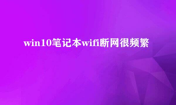 win10笔记本wifi断网很频繁