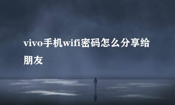 vivo手机wifi密码怎么分享给朋友
