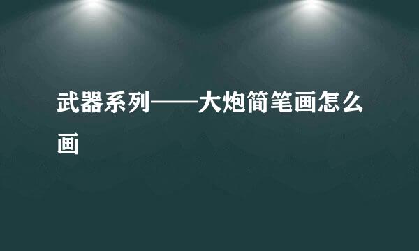 武器系列——大炮简笔画怎么画