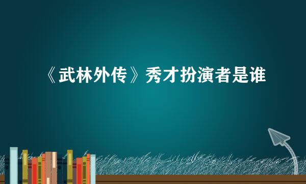 《武林外传》秀才扮演者是谁