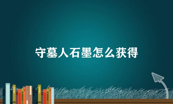 守墓人石墨怎么获得
