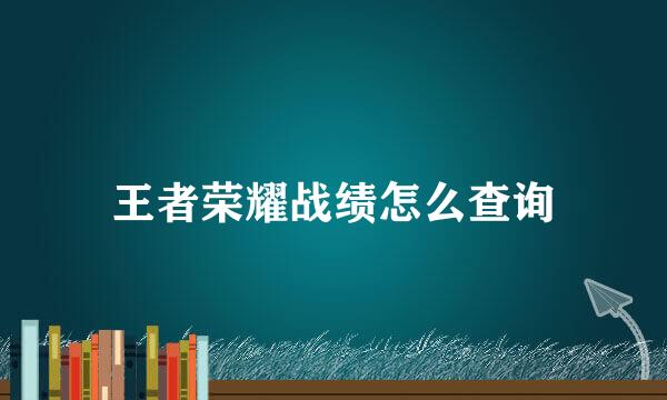 王者荣耀战绩怎么查询