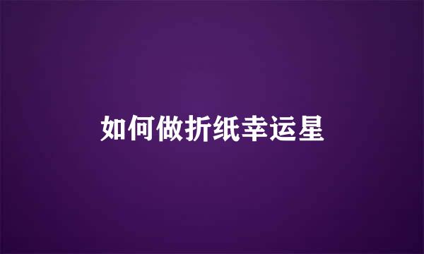 如何做折纸幸运星