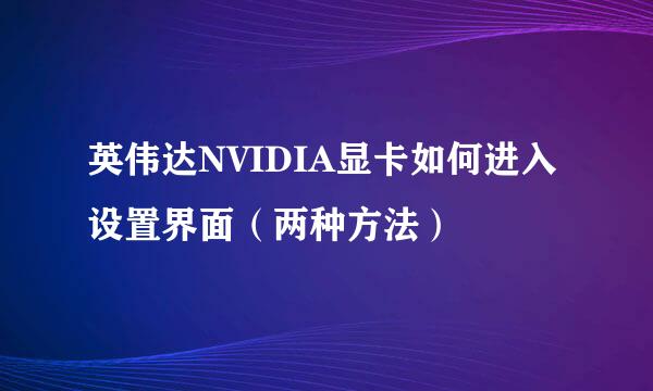 英伟达NVIDIA显卡如何进入设置界面（两种方法）