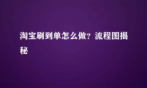 淘宝刷到单怎么做？流程图揭秘