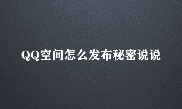 QQ空间怎么发布秘密说说