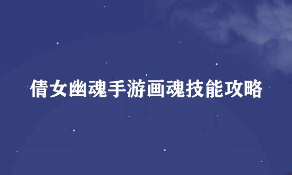 倩女幽魂手游画魂技能攻略