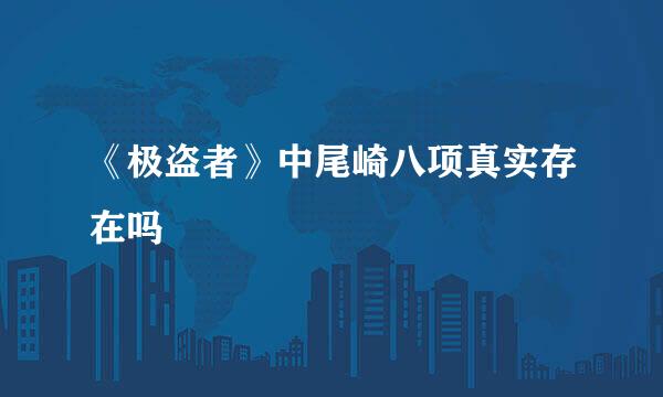 《极盗者》中尾崎八项真实存在吗
