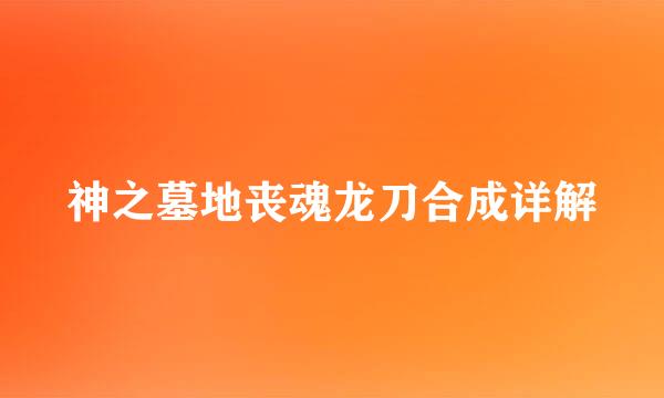 神之墓地丧魂龙刀合成详解
