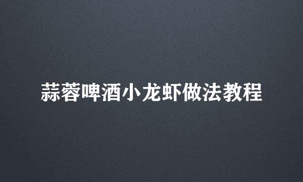 蒜蓉啤酒小龙虾做法教程