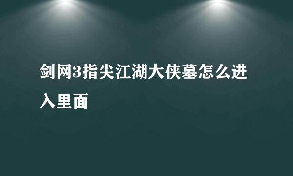 剑网3指尖江湖大侠墓怎么进入里面