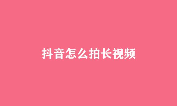 抖音怎么拍长视频