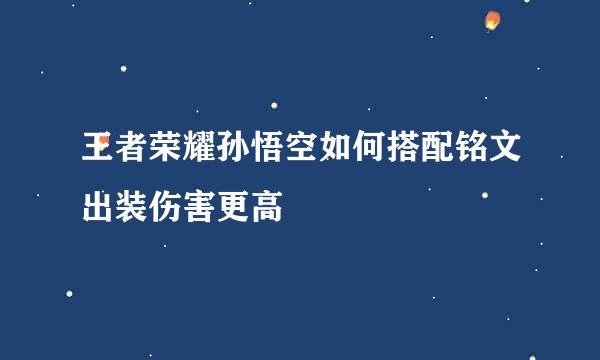 王者荣耀孙悟空如何搭配铭文出装伤害更高