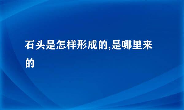 石头是怎样形成的,是哪里来的