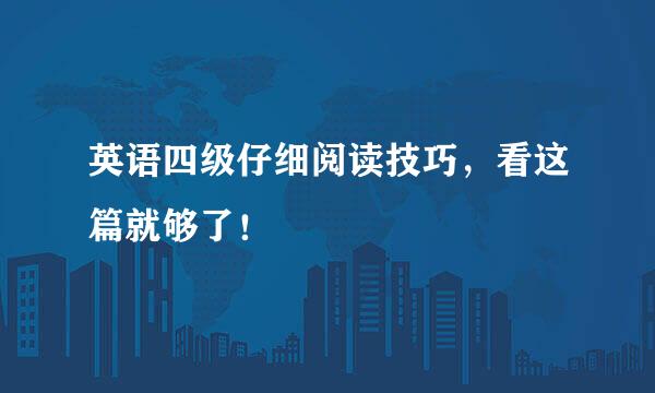 英语四级仔细阅读技巧，看这篇就够了！