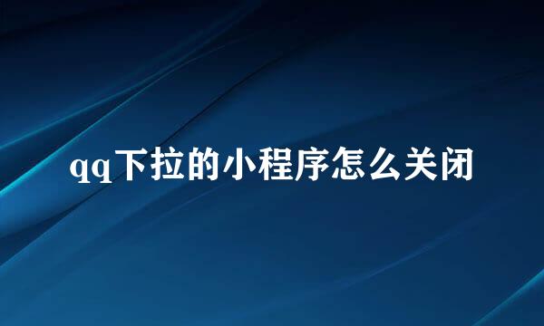 qq下拉的小程序怎么关闭