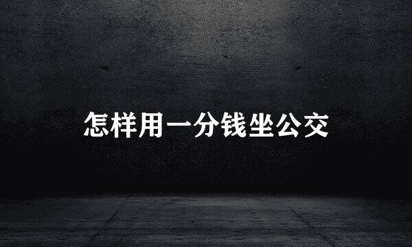 怎样用一分钱坐公交