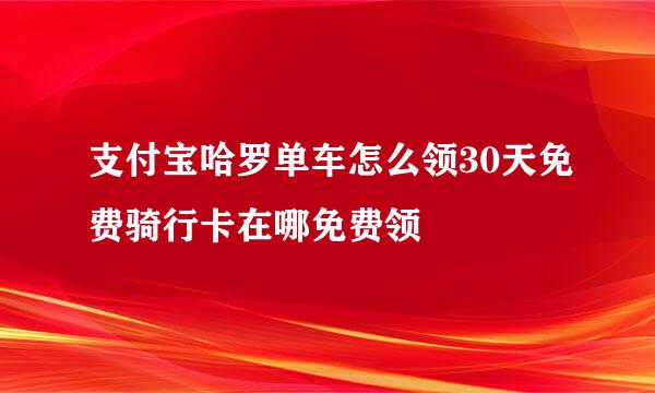 支付宝哈罗单车怎么领30天免费骑行卡在哪免费领