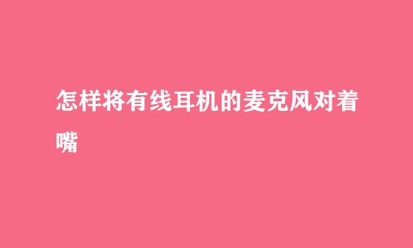 怎样将有线耳机的麦克风对着嘴