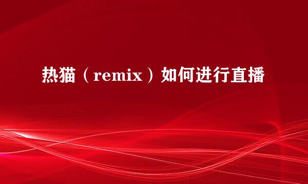 热猫（remix）如何进行直播