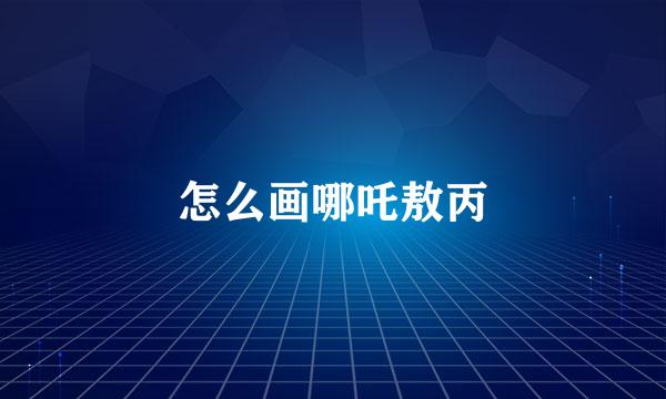 怎么画哪吒敖丙