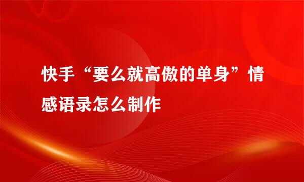 快手“要么就高傲的单身”情感语录怎么制作