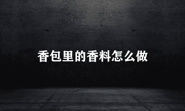 香包里的香料怎么做