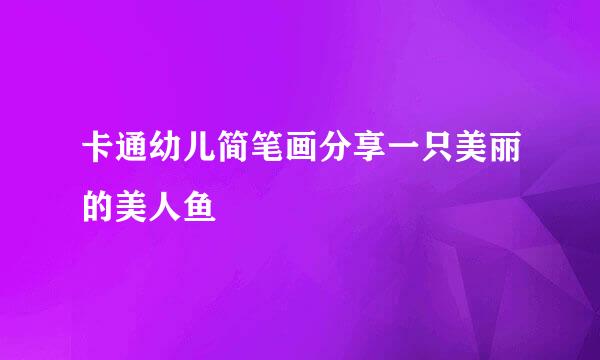 卡通幼儿简笔画分享一只美丽的美人鱼