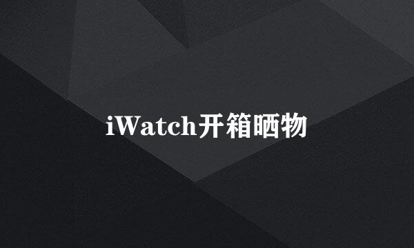 iWatch开箱晒物