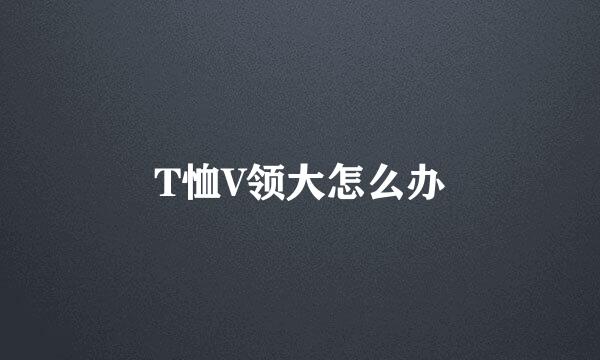 T恤V领大怎么办