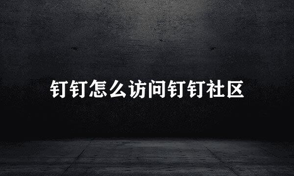 钉钉怎么访问钉钉社区