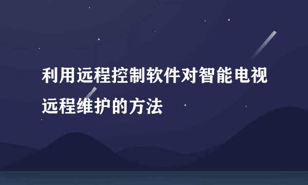 利用远程控制软件对智能电视远程维护的方法