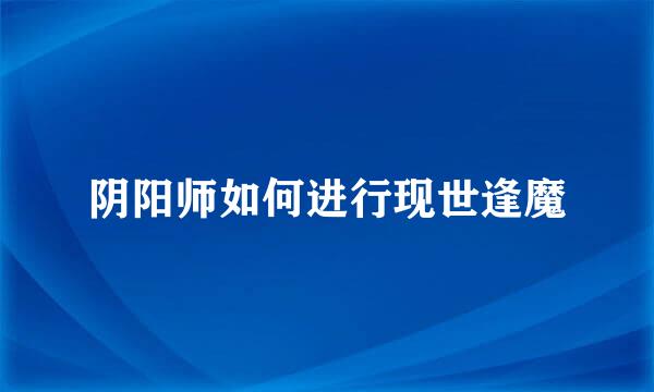 阴阳师如何进行现世逢魔
