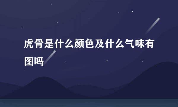 虎骨是什么颜色及什么气味有图吗