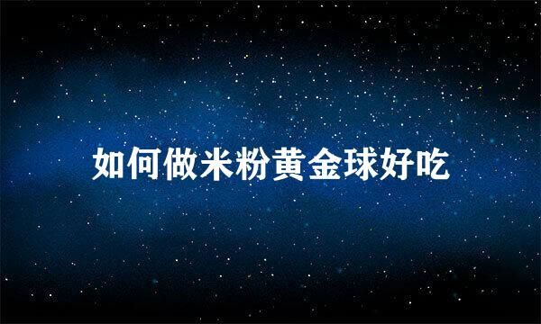 如何做米粉黄金球好吃