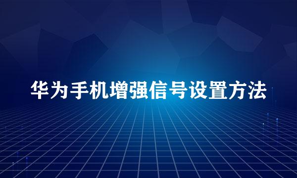 华为手机增强信号设置方法