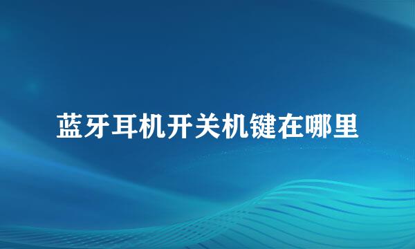 蓝牙耳机开关机键在哪里