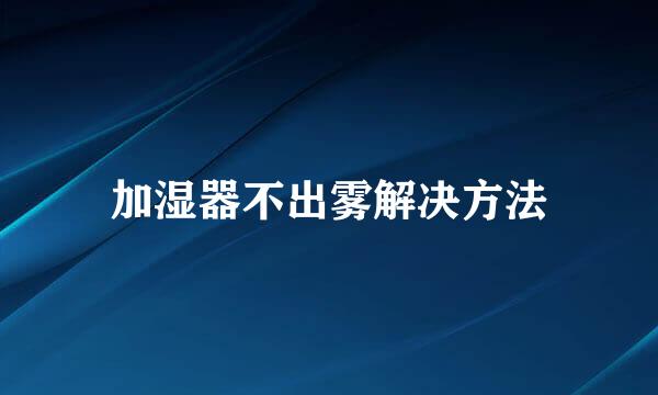 加湿器不出雾解决方法