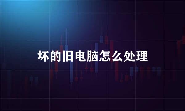 坏的旧电脑怎么处理