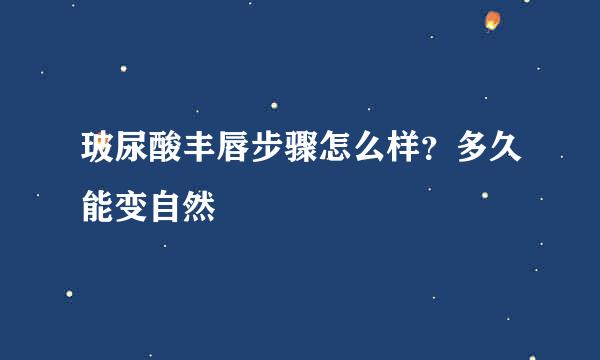 玻尿酸丰唇步骤怎么样？多久能变自然