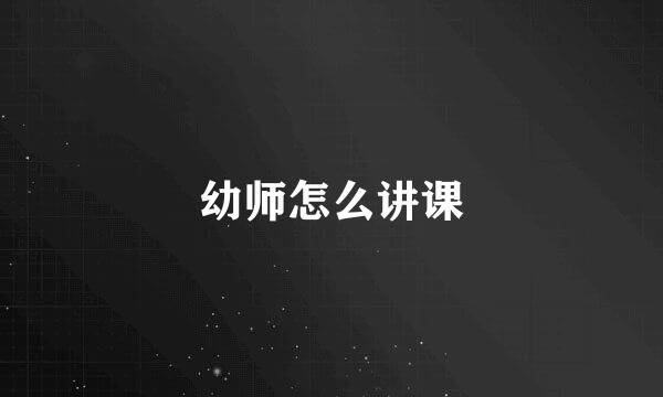 幼师怎么讲课
