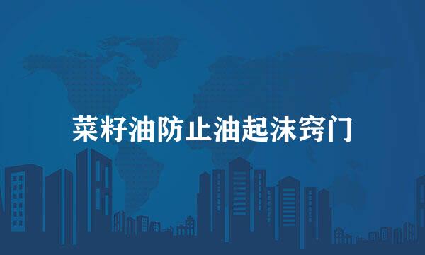 菜籽油防止油起沫窍门