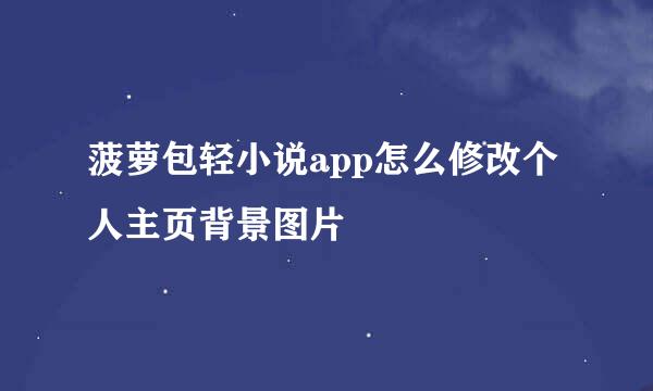 菠萝包轻小说app怎么修改个人主页背景图片