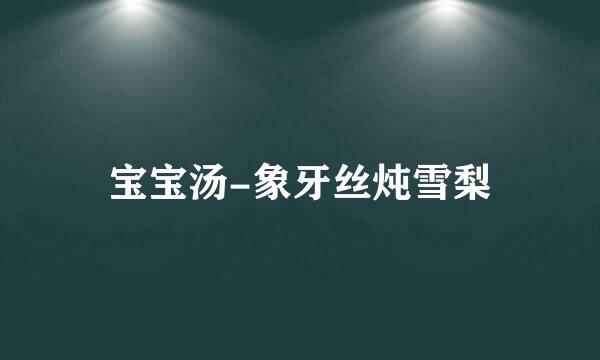 宝宝汤-象牙丝炖雪梨