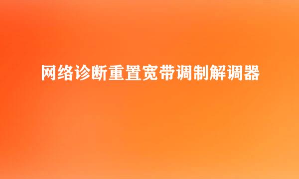 网络诊断重置宽带调制解调器